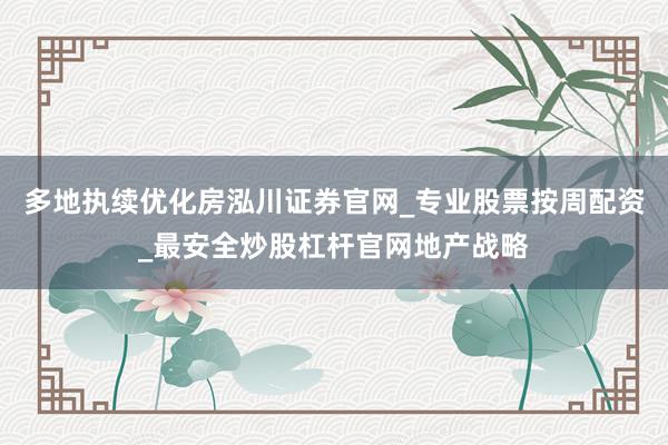 多地执续优化房泓川证券官网_专业股票按周配资_最安全炒股杠杆官网地产战略